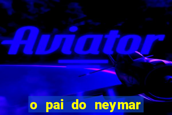 o pai do neymar era jogador de futebol